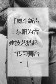 墨斗新声：东阳为古建技艺搭起“传习舞台”