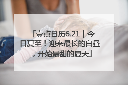 壹点日历6.21｜今日夏至！迎来最长的白昼，开始最甜的夏天