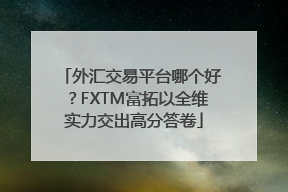 外汇交易平台哪个好？FXTM富拓以全维实力交出高分答卷