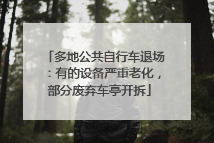 多地公共自行车退场：有的设备严重老化，部分废弃车亭开拆