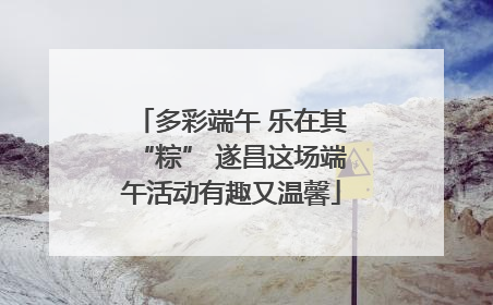 多彩端午 乐在其“粽” 遂昌这场端午活动有趣又温馨