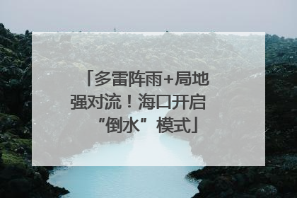 多雷阵雨+局地强对流！海口开启“倒水”模式