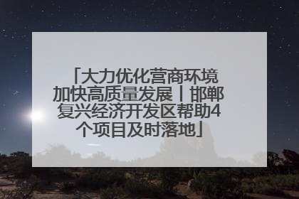 大力优化营商环境 加快高质量发展丨邯郸复兴经济开发区帮助4个项目及时落地