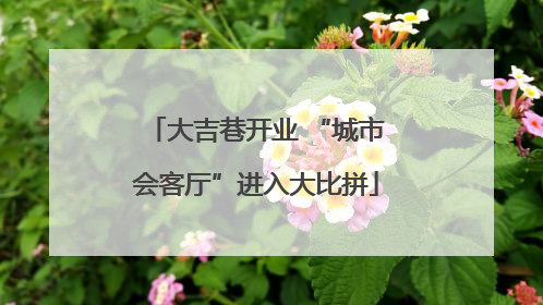 大吉巷开业 “城市会客厅”进入大比拼