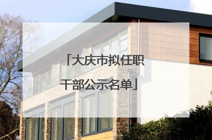 大庆市拟任职干部公示名单