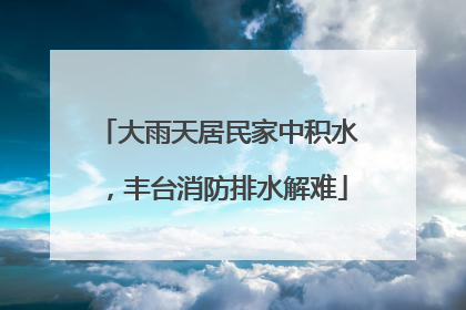 大雨天居民家中积水，丰台消防排水解难