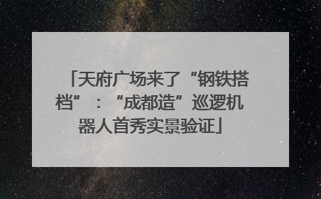 天府广场来了“钢铁搭档”：“成都造”巡逻机器人首秀实景验证