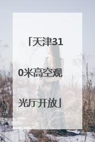 天津310米高空观光厅开放