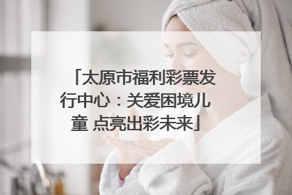 太原市福利彩票发行中心：关爱困境儿童 点亮出彩未来