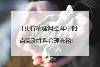 央行精准调控 年中时点流动性料合理充裕