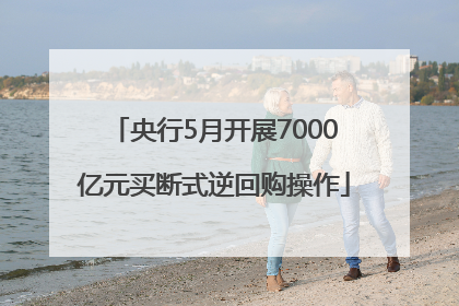 央行5月开展7000亿元买断式逆回购操作