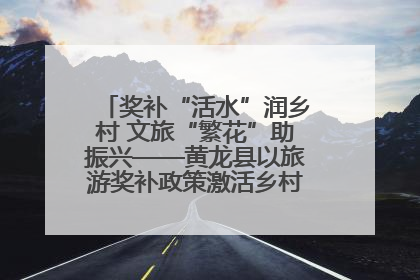 奖补“活水”润乡村 文旅“繁花”助振兴——黄龙县以旅游奖补政策激活乡村振兴新动能