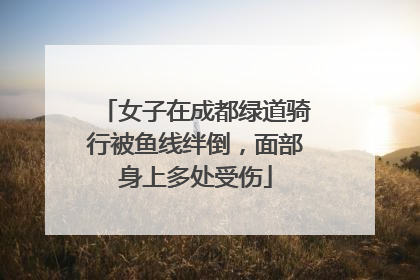 女子在成都绿道骑行被鱼线绊倒，面部身上多处受伤
