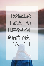 妙语生花！武汉一幼儿园举办创意语言节庆“六一”