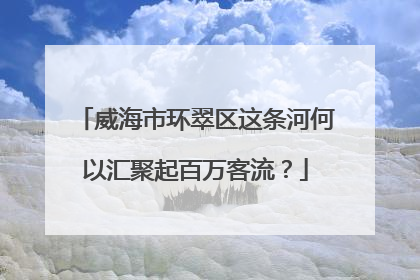 威海市环翠区这条河何以汇聚起百万客流？