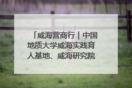 威海营商行｜中国地质大学威海实践育人基地、威海研究院在经开区揭牌