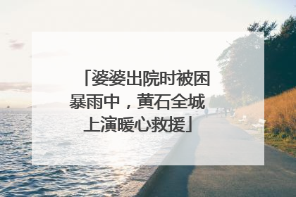 婆婆出院时被困暴雨中，黄石全城上演暖心救援