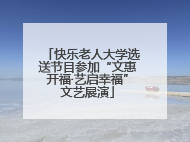 快乐老人大学选送节目参加“文惠开福·艺启幸福”文艺展演