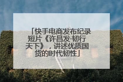 快手电商发布纪录短片《许昌发·韧行天下》，讲述优质国货的时代韧性