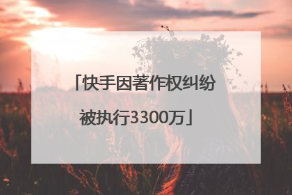 快手因著作权纠纷被执行3300万