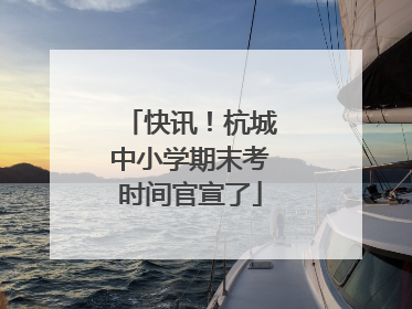 快讯！杭城中小学期末考时间官宣了