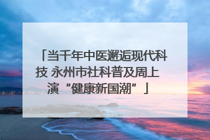 当千年中医邂逅现代科技 永州市社科普及周上演“健康新国潮”