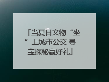 当夏日文物“坐”上城市公交 寻宝探秘赢好礼