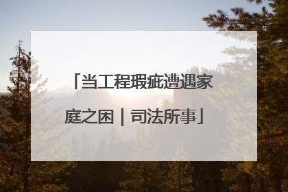当工程瑕疵遭遇家庭之困｜司法所事
