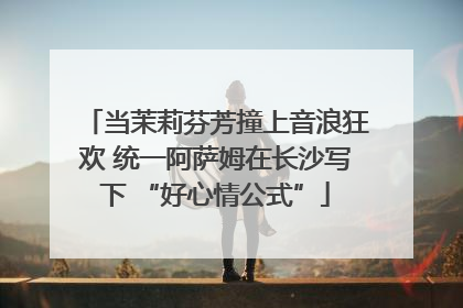 当茉莉芬芳撞上音浪狂欢 统一阿萨姆在长沙写下 “好心情公式”