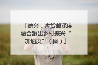 德兴：客货邮深度融合跑出乡村振兴“加速度”（图）