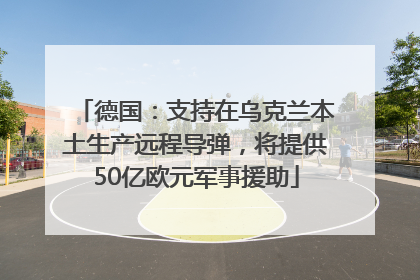 德国：支持在乌克兰本土生产远程导弹，将提供50亿欧元军事援助
