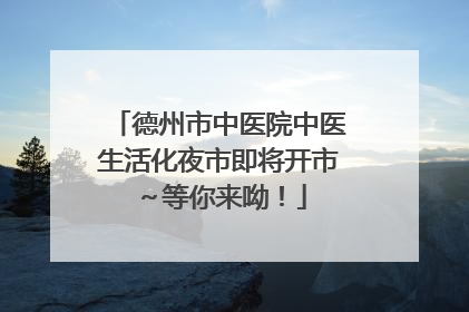 德州市中医院中医生活化夜市即将开市～等你来呦！