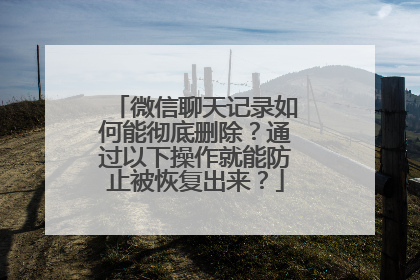 微信聊天记录如何能彻底删除？通过以下操作就能防止被恢复出来？