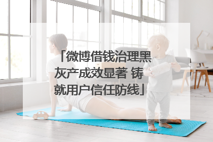 微博借钱治理黑灰产成效显著 铸就用户信任防线