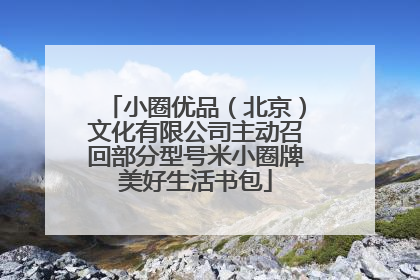小圈优品（北京）文化有限公司主动召回部分型号米小圈牌美好生活书包