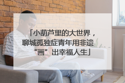 小葫芦里的大世界，聊城孤独症青年用非遗“画”出幸福人生
