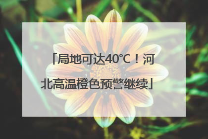 局地可达40℃！河北高温橙色预警继续
