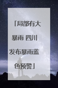 局部有大暴雨 四川发布暴雨蓝色预警
