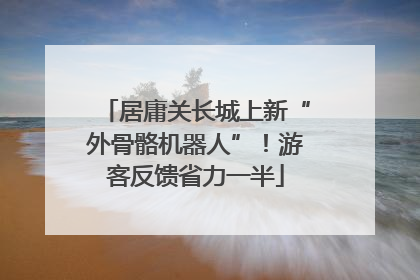 居庸关长城上新“外骨骼机器人”！游客反馈省力一半