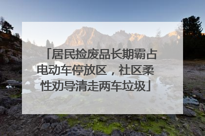 居民捡废品长期霸占电动车停放区，社区柔性劝导清走两车垃圾