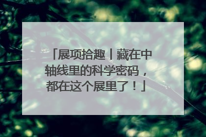 展项拾趣丨藏在中轴线里的科学密码，都在这个展里了！