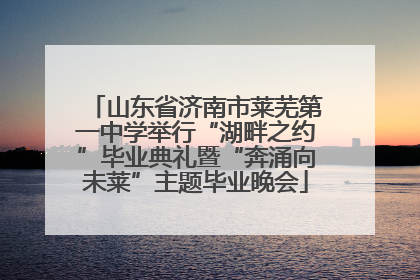 山东省济南市莱芜第一中学举行“湖畔之约”毕业典礼暨“奔涌向未莱”主题毕业晚会