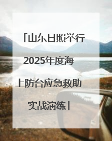 山东日照举行2025年度海上防台应急救助实战演练