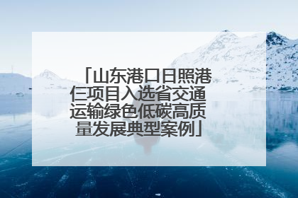 山东港口日照港仨项目入选省交通运输绿色低碳高质量发展典型案例