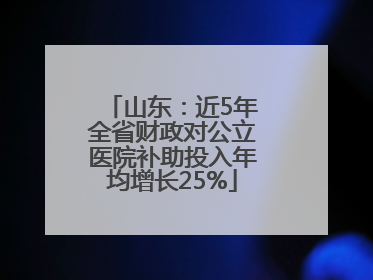 山东：近5年全省财政对公立医院补助投入年均增长25%