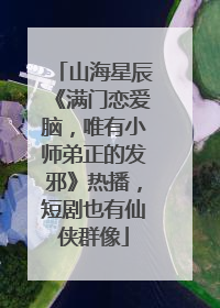 山海星辰《满门恋爱脑，唯有小师弟正的发邪》热播，短剧也有仙侠群像