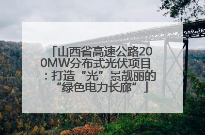 山西省高速公路200MW分布式光伏项目：打造“光”景靓丽的“绿色电力长廊”