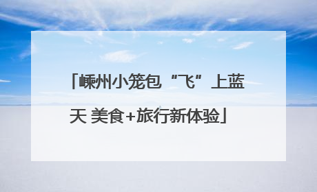 嵊州小笼包“飞”上蓝天 美食+旅行新体验