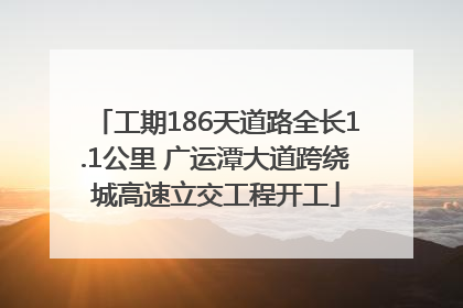 工期186天道路全长1.1公里 广运潭大道跨绕城高速立交工程开工