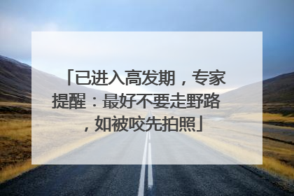 已进入高发期，专家提醒：最好不要走野路，如被咬先拍照